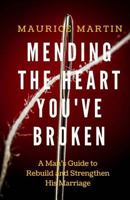 Mending the Heart You've Broken: A Man's Guide to Strengthen and Rebuild His Marriage 0999799916 Book Cover