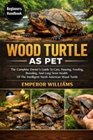 WOOD TURTLE AS PET: The Complete Owner’s Guide To Care, Housing, Feeding, Breeding, And Long-Term Health Of The Intelligent North American Wood Turtle B0GYZ68C8N Book Cover