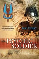 The Psychic Soldier: The true story of one man's psychic journey from childhood to the SAS and beyond 1499798881 Book Cover