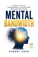 Mental Bandwidth: Clear Mental Clutter, Stop Forgetting Things, and Reclaim Your Focus: A simple 5-step system to end overwhelm, decision fatigue, and ... fog — without meditation or complicated apps B0H7PP92PG Book Cover