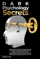 Dark Psychology Secrets: Your Ultimate Guide To Learn How To Stop Being Manipulated And Analyze People, Improve Your Art Of Persuasion Following The Latest NPL Techniques And Mind Control Rules B08WYG57T9 Book Cover