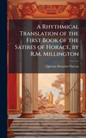 A Rhythmical Translation of the First Book of the Satires of Horace, by R.M. Millington 1023878828 Book Cover