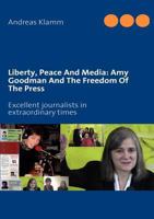 Liberty, Peace And Media: Amy Goodman And The Freedom Of The Press: Excellent journalists in extraordinary times 2810602697 Book Cover