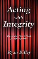 Acting with Integrity: The Essential "How To" Book for Aspiring Actors 1609100085 Book Cover