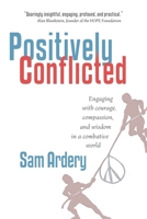 Positively Conflicted: Engaging with Courage, Compassion, and Wisdom in a Combative World 1736294903 Book Cover