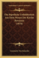 Die Papstliche Unfehlbarkeit Aus Dem Wesen Der Kirche Bewiesen (1870) 116808105X Book Cover