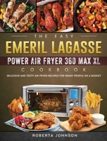 The Easy Emeril Lagasse Power Air Fryer 360 Max XL Cookbook: Delicious and Testy Air Fryer Recipes for smart People on a Budgt 1802449566 Book Cover