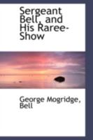 Sergeant Bell, and His Raree-Show 1164944835 Book Cover
