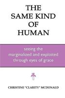 The Same Kind of Human: Seeing the Marginalized and Exploited through Eyes of Grace 154080044X Book Cover