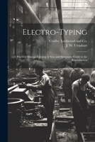 Electro-Typing: A Practical Manual Forming A New and Systematic Guide to the Reproduction 102189382X Book Cover