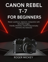 Canon Rebel T-7 For Beginners: Master autofocus, exposure, composition with illustrated images, friendly checklists, transforming everyday moments into memories B0GDN5VZHN Book Cover
