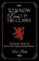 To Know a Lion by His Claws: The Secret Story of England’s Uncrowned King 1450217176 Book Cover