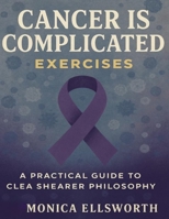 Cancer Is Complicated Exercises: A Practical Guide to Clea Shearer Philosophy B0FT2FHXF2 Book Cover