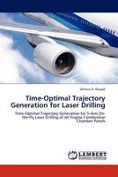 Time-Optimal Trajectory Generation for Laser Drilling: Time-Optimal Trajectory Generation for 5-Axis On-the-Fly Laser Drilling of Jet Engine Combustion Chamber Panels 3845428651 Book Cover