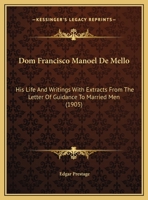 Dom Francisco Manoel de Mello: His Life and Writings with Extracts from the Letter of Guidance to Married Men 1347312005 Book Cover