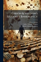 Gibson & Weldon's Student's Bankruptcy: Intended As An Explanatory Treatise On The Law And Practice Of Bankruptcy, Prepared Specially For The Use Of ... The Final (pass) And Honors Examination... 1271305496 Book Cover