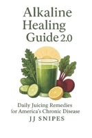 The Alkaline Healing Guide 2.0: Daily Juicing Remedies for America's Chronic Diseases (Juice & Heal: The Alkaline Journey) B0FKYK5L23 Book Cover