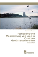 Festlegung und Mobilisierung von Uran in C-reichen Gewässersedimenten: Dissertation 6202320214 Book Cover