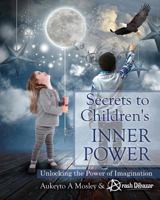 Secrets to Children's Inner Power: Unlocking the Power of Imaginaton 0989728145 Book Cover