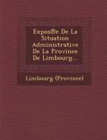 Expos E de La Situation Administrative de La Province de Limbourg... 128816288X Book Cover