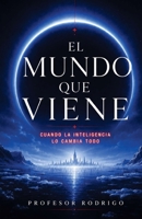 EL MUNDO QUE VIENE: CUANDO LA INTELIGENCIA LO CAMBIA TODO B0HFBVNR5L Book Cover