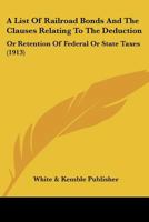 A List Of Railroad Bonds And The Clauses Relating To The Deduction: Or Retention Of Federal Or State Taxes 127918521X Book Cover