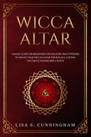 Wicca Altar: A Magic Guide for Beginners and Solitary Practitioners to Create Your Wiccan Altar for Rituals, Casting the Circle and Becoming a Witch 1699131570 Book Cover