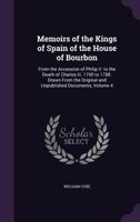 Memoirs of the Kings of Spain of the House of Bourbon: From the Accession of Philip V. to the Death of Charles Iii. 1700 to 1788. Drawn from the Original and Unpublished Documents, Volume 4 1340947676 Book Cover