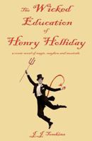 The Wicked Education Of Henry Holliday: a comic novel of magic, mayhem, and musicals 1463709749 Book Cover