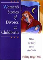 Women's Stories of Divorce at Childbirth: When the Baby Rocks the Cradle (Haworth Marriage and the Family) (Haworth Marriage and the Family) 0789012928 Book Cover