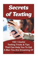 Secrets of Texting: 150 + Useful Texting Tricks & Tips That Can Help You to Get a Man You Are Dreaming Of: (How to Get a Guy to Like You from Texting, How to Get a Guy from Texting to Calling) 1518821065 Book Cover