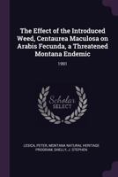 The Effect of the Introduced Weed, Centaurea Maculosa on Arabis Fecunda, a Threatened Montana Endemic: 1991 1379081556 Book Cover