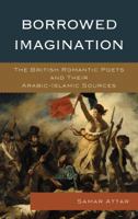 Borrowed Imagination: The British Romantic Poets and Their Arabic-Islamic Sources 1498550460 Book Cover