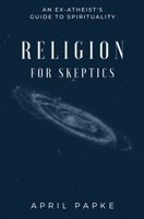 Religion for Skeptics: An Ex-Atheist's Guide to Spirituality B0BJ4PZVR4 Book Cover