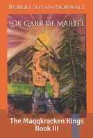 Lok Garr De Martel: The Maqqkracken Kings Book III 152147480X Book Cover