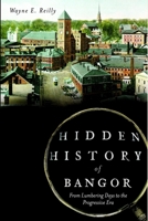 Hidden History of Bangor:: From Lumbering Days to the Progressive Era 1626190100 Book Cover