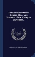 The Life and Letters of Stephen Olin... Late President of the Wesleyan Univeristy .. 1340342219 Book Cover