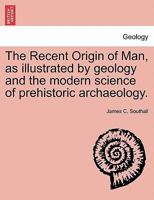 The Recent Origin of Man, as illustrated by geology and the modern science of prehistoric archaeology. 1240912412 Book Cover