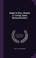 Reply to Hon. Charles G. Loring, upon "Reconstruction." 1347462309 Book Cover