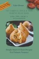 The Complete Snack & Main Diabetic Recipe Book For The Newly Diagnosed: Simple Snack & Main Recipes For Diabetic Patients B0B1115YKF Book Cover