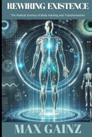 Rewiring Existence: The Radical Journey of Body Hacking and Transhumanism B0DZVCPKDQ Book Cover