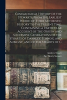 Genealogical history of the Stewarts, from the earliest period of their authentic history to the present time. Containing a particular account of the ... Lennox, and Aubigny, and of the Stuarts of C 1293452858 Book Cover