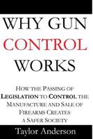 Why Gun Control Works: How the Passing of Legislation to Control the Manufacture and Sale of Firearms Creates a Safer Society (Gag Book) 1523321466 Book Cover