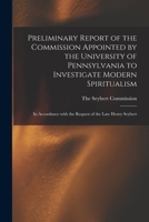 Preliminary Report of the Commission Appointed by the University of Pennsylvania to Investigate Modern Spiritualism: In Accordance with the Request of the Late Henry Seybert 1018214895 Book Cover