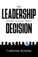 The Leadership Decision : Decide to Lead Today 1735731307 Book Cover