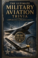 The Ultimate Military Aviation Trivia: A Military Aviation Quiz Book for Adults: 1,000 Trivia Questions and Answers on Fighter Jets, Bombers, Helicopters and Warbirds (The Ultimate Trivia Series) B0H68DMGPS Book Cover