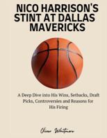 NICO HARRISON'S STINT AT DALLAS MAVERICKS: A Deep Dive into His Wins, Setbacks, Draft Picks, Controversies and Reasons for His Firing B0G26145DY Book Cover