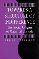 Towards a Structure of Indifference: The Social Origins of Maternal Custody (Sociology and Economics) (Sociology and Economics) 0202304965 Book Cover