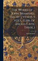 The Works of ... John Bramhall [Ed. by J. Vesey]. 5 Vols., 1020687185 Book Cover