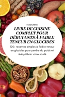 Livre de Cuisine Complet Pour Débutants À Faible Teneur En Glucides 1804651494 Book Cover